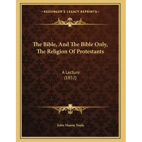 The Bible, And The Bible Only, The Religion Of Protestants: A Lecture (1852)
