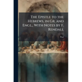 The Epistle to the Hebrews, in Gr. and Engl., With Notes by F. Rendall