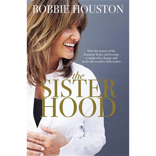 The Sisterhood: How the Power of the Feminine Heart Can Become a Catalyst for Change and Make the World a Better Place