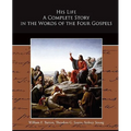 His Life A Complete Story in the Words of the Four Gospels