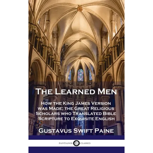 Learned Men: How the King James Version was Made; the Great Religious Scholars who Translated Bible Scripture to Exquisite English