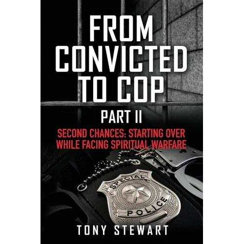 From Convicted to Cop Part II: Second Chances: Starting Over While Facing Spiritual Warfare