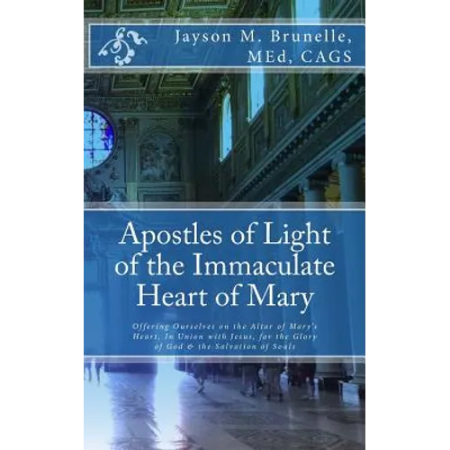 Apostles of Light of the Immaculate Heart of Mary: Offering Ourselves on the Altar of Mary's Heart in Union with Jesus, for the Glory of God & the Sal