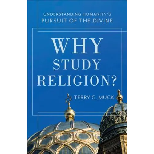 Why Study Religion?: Understanding Humanity's Pursuit of the Divine