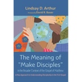 The Meaning of "Make Disciples" in the Broader Context of the Gospel of Matthew: A New Approach to Understanding Discipleship in the First Gospel
