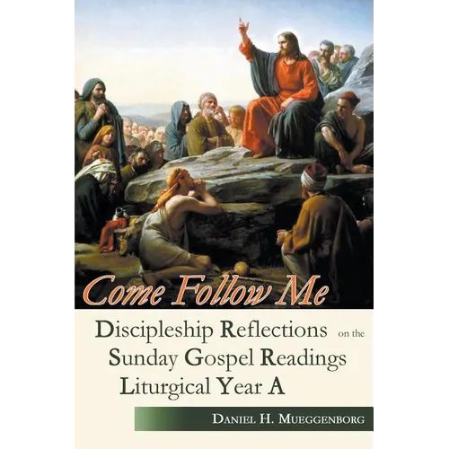 Come Follow Me: Discipleship Reflections on the Sunday Gospel Readings for Liturgical Year A