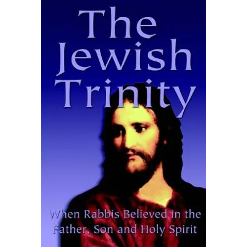The Jewish Trinity: When Rabbis Believed In The Father, Son And Holy Spirit