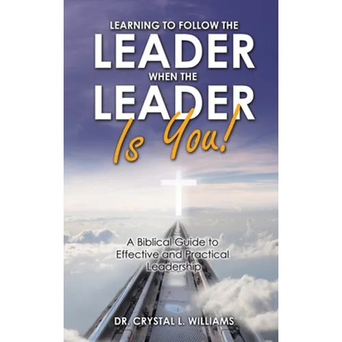 Learning to Follow the Leader When the Leader Is You!: A Biblical Guide to Effective and Practical Leadership