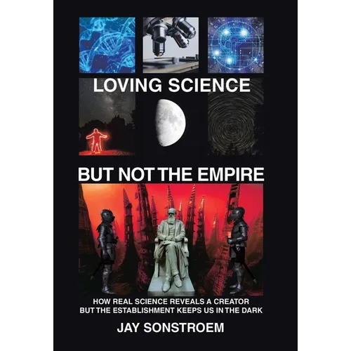 Loving Science - but Not the Empire: How Real Science Reveals a Creator but the Establishment Keeps Us in the Dark