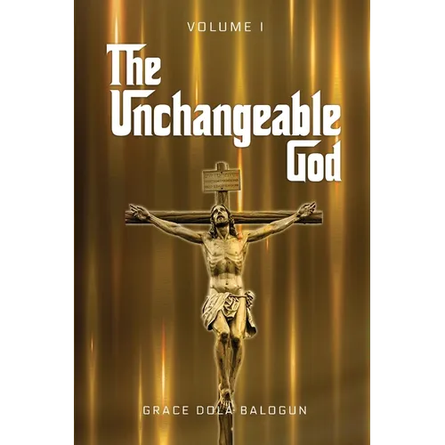 The Unchangeable God Volume I