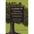 A Guide to Christian Spiritual Formation: How Scripture, Spirit, Community, and Mission Shape Our Souls