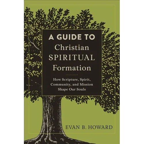 A Guide to Christian Spiritual Formation: How Scripture, Spirit, Community, and Mission Shape Our Souls