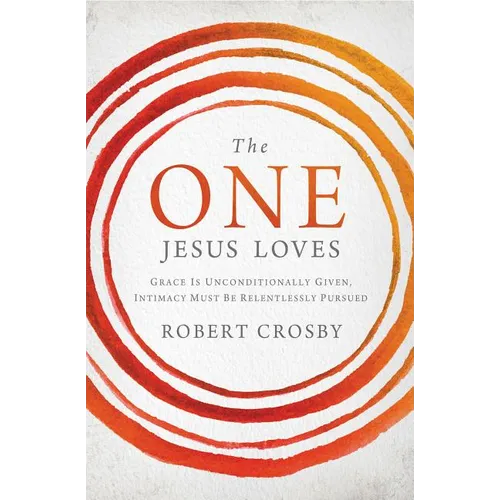 The One Jesus Loves: Grace Is Unconditionally Given, Intimacy Must Be Relentlessly Pursued