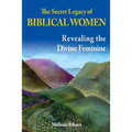 The Secret Legacy of Biblical Women: Revealing the Divine Feminine