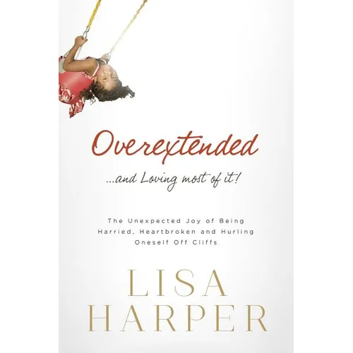 The Overextended... and Loving Most of It!: The Unexpected Joy of Being Harried, Heartbroken, and Hurling Oneself Off Cliffs