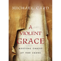 A Violent Grace: Meeting Christ at the Cross