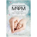 The Prayer Warrior Mom: Covering Your Kids with God's Blessings and Protection
