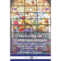 Outlines of Christian Dogma: The Nature of God and Christ, and the Role of the Church in Christianity