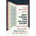 New Vision for an Old Story: Why the Bible Might Not Be the Book You Think It Is
