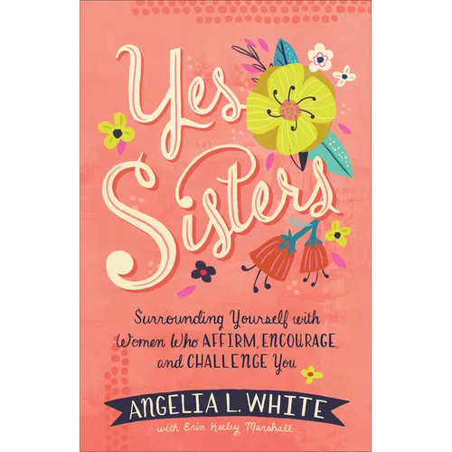 Yes Sisters: Surrounding Yourself with Women Who Affirm, Encourage, and Challenge You
