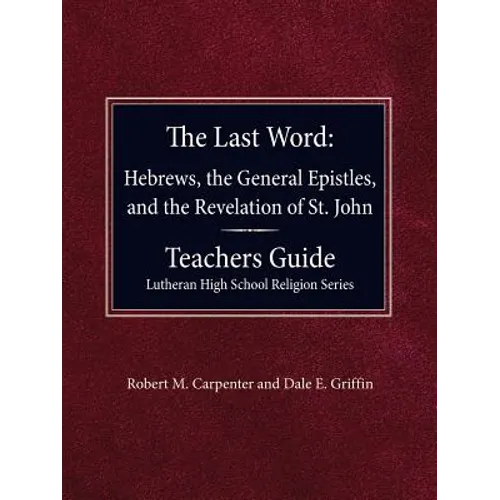The Last Word Hebrews, General Epistles, and the Revelation of St. John Teacher's Guide Lutheran High School Religion Series