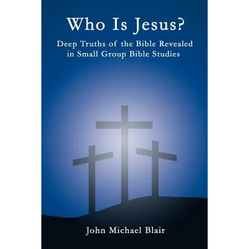Who Is Jesus?: Deep Truths of the Bible Revealed in Small Group Bible Studies