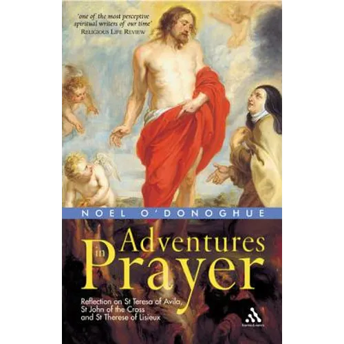 Adventures in Prayer: Reflection on St Teresa of Avila, St John of the Cross and St Therese of Lisieux
