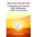 May Your Joy Be Full: 1,300 Health and Prosperity Bible Affirmations to Bless You and Yours