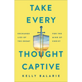 Take Every Thought Captive: Exchange Lies of the Enemy for the Mind of Christ