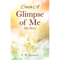 Catch A Glimpse of Me: My Story