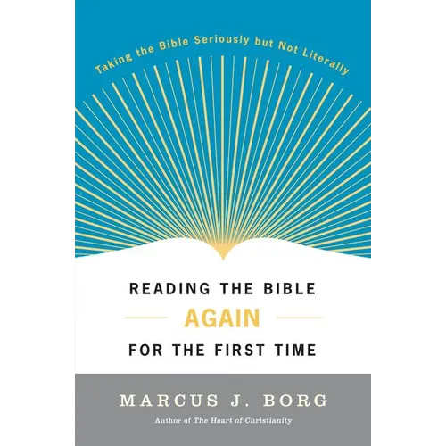 Reading the Bible Again for the First Time: Taking the Bible Seriously But Not Literally