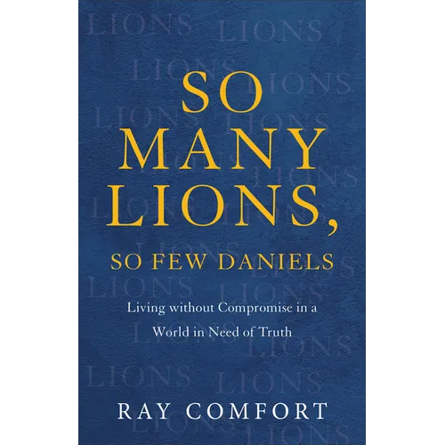 So Many Lions, So Few Daniels: Living Without Compromise in a World in Need of Truth