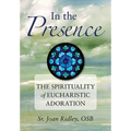 In the Presence: The Spirituality of Eucharistic Adoration