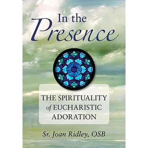 In the Presence: The Spirituality of Eucharistic Adoration