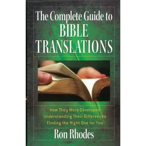 The Complete Guide to Bible Translations: How They Were Developed - Understanding Their Differences - Finding the Right One for You