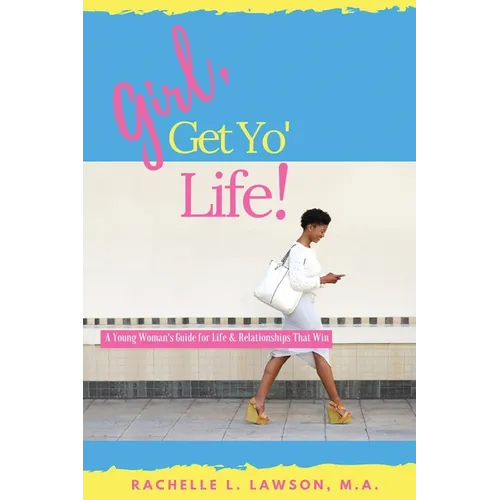 Girl, Get Yo' Life!: A Young Woman's Guide to Life and Relationships That Win