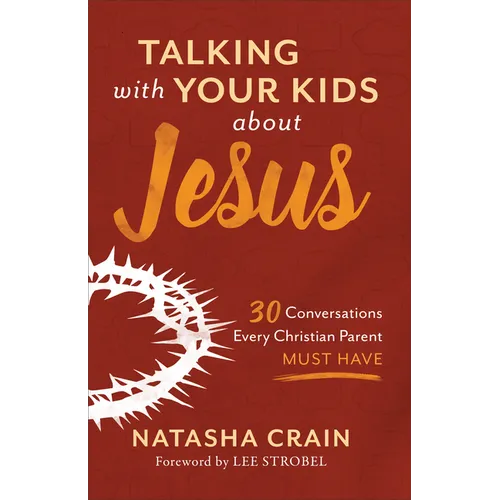 Talking with Your Kids about Jesus: 30 Conversations Every Christian Parent Must Have