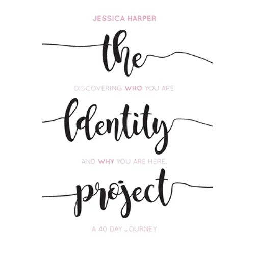 The Identity Project: Discovering who you are and why you are here. A 40 Day Journey