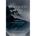 Portraits of the King: 20 Biblical Pictures of God