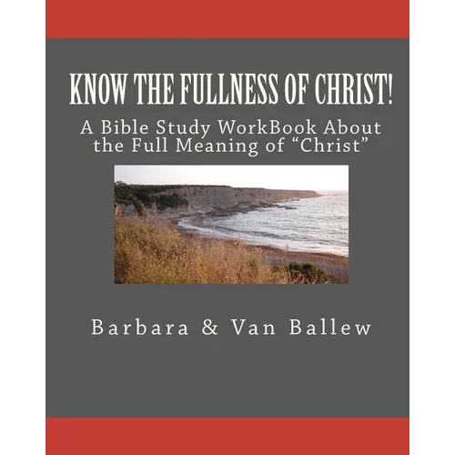 Know The Fullness Of Christ: A Bible Study Workbook For Groups Or Individuals