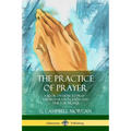 The Practice of Prayer: A Book on How to Pray - The Preparation, Faith and Time for Prayer