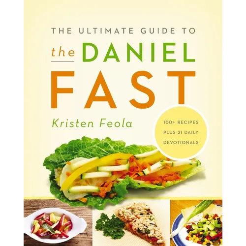 The Ultimate Guide to the Daniel Fast: Feed Your Soul, Strengthen Your Spirit, and Renew Your Body