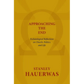 Approaching the End: Eschatological Reflections on Church, Politics, and Life