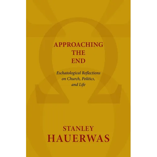 Approaching the End: Eschatological Reflections on Church, Politics, and Life