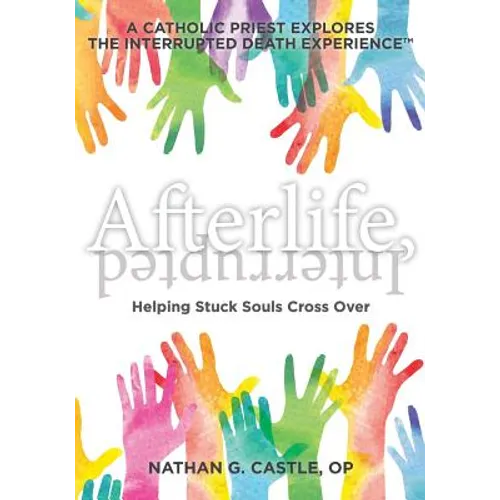 Afterlife, Interrupted: Helping Stuck Souls Cross Over-A Catholic Priest Explores the Interrupted Death Experience