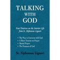 Talking with God: Four Treatises on the Interior Life from St. Alphonsus Liguori; The Way to Converse with God, A Short Treatise on Prayer, Mental Pra