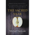 The Sacred Year: Mapping the Soulscape of Spiritual Practice -- How Contemplating Apples, Living in a Cave, and Befriending a Dying Woman Revived My L