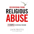Recovering from Religious Abuse: 11 Steps to Spiritual Freedom