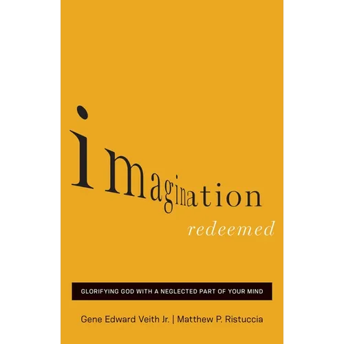 Imagination Redeemed: Glorifying God with a Neglected Part of Your Mind
