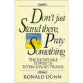 A Don't Just Stand There, Pray Something: The Incredible Power of Intercessory Prayer